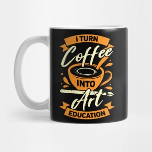 I Turn Coffee Into Art Education Teacher Gift Mug